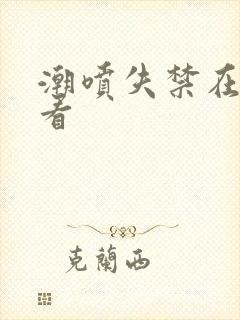 潮喷失禁在线观看