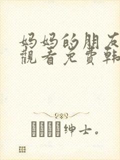 妈妈的朋友在线观看免费韩国