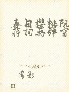 春日樱桃阮圆圆蒋词无弹窗笔趣阁