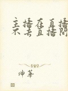 主播在直播却进不去直播间了