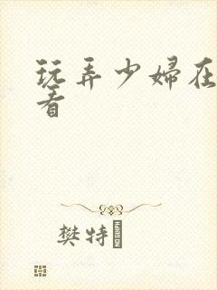 玩弄少妇在线观看