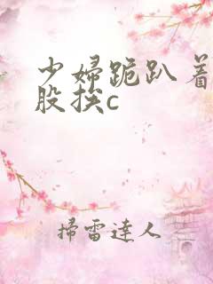 少妇跪趴着撅屁股挨c