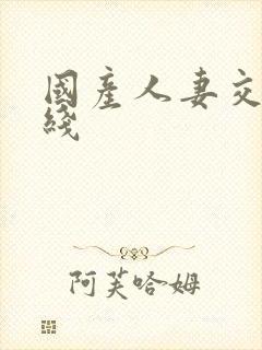 国产人妻交换在线