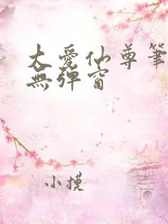 大爱仙尊笔趣阁无弹窗