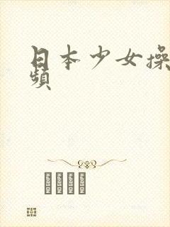 日本少女操穴视频