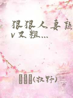 狠狠人妻熟妇av又粗...