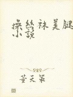 操丝袜美腿高跟小说