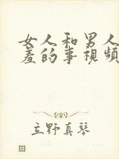 女人和男人做羞羞的事视频