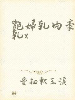 艳妇乳肉豪妇荡乳x