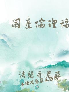 国产伦理福利片