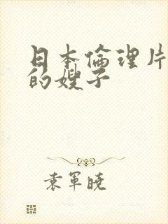 日本伦理片善良的嫂子