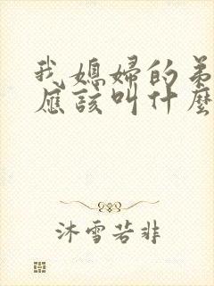 我媳妇的弟弟我应该叫什么