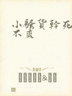 小骚货干死你爽不爽