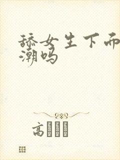 舔女生下面会高潮吗