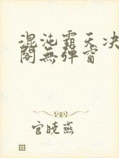 混沌霸天决笔趣阁无弹窗