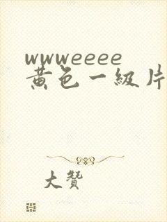 wwweeee黄色一级片