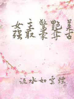女主惊艳美貌的强取豪夺古言