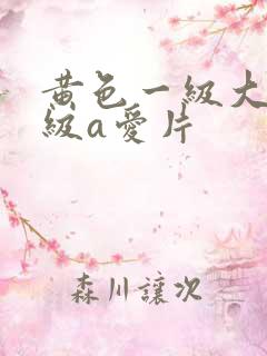 黄色一级大片一级a爱片