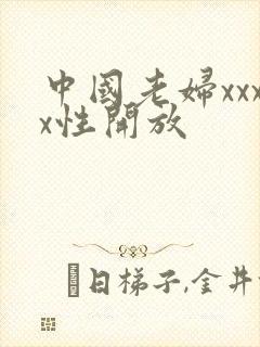 中国老妇xxxx性开放