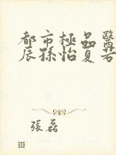 都市极品医神叶辰孙怡夏若雪小说在那里更新