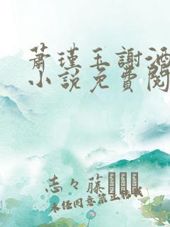 萧瑾玉谢酒儿的小说免费阅读无弹窗