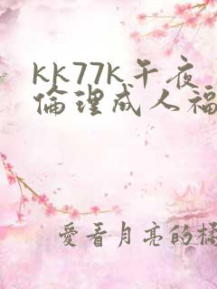 kk77k午夜伦理成人福利影院