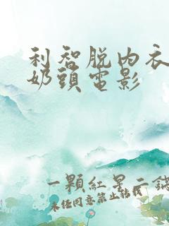 利智脱内衣露双奶头电影