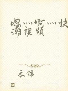 嗯灬啊灬快灬高潮视频