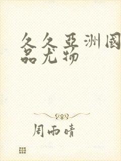 久久亚洲国产精品尤物