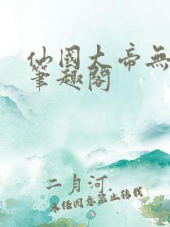 仙国大帝无弹窗笔趣阁