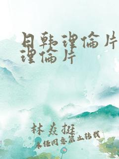 日韩理伦片午夜理伦片