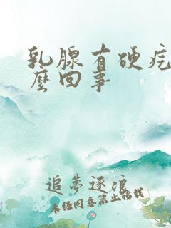 乳腺有硬疙瘩怎么回事