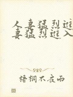 人妻猛烈进入人妻猛烈进入