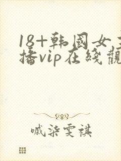 18+韩国女主播vip在线观看