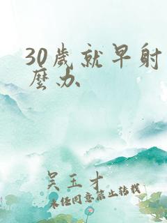 30岁就早射怎么办