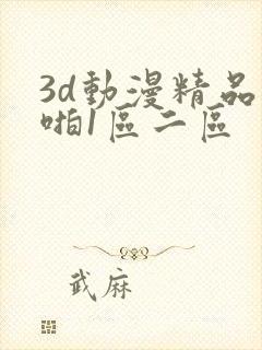 3d动漫精品啪啪1区二区