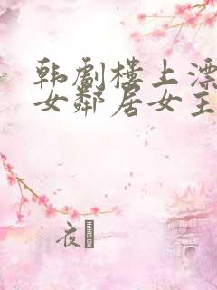 韩剧楼上漂亮的女邻居女主叫什么