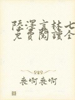 陆泽言林七小说免费阅读全文无弹窗