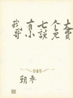 我有七个大佬哥哥小说免费下载