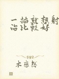 一插就想射怎么治比较好