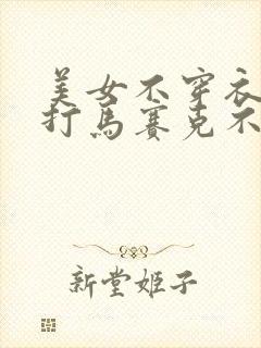 美女不穿衣服不打马赛克不遮挡