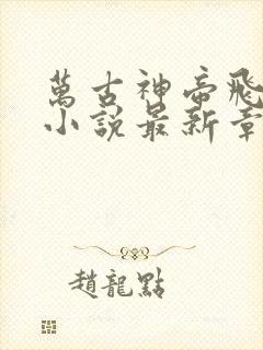 万古神帝飞天鱼小说最新章节阅读