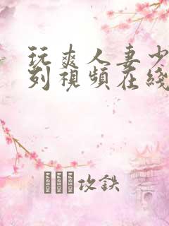 玩爽人妻少妇系列视频在线播放