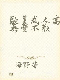 欧美成人高潮片无爱不欢