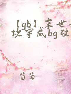 【gb】末世女攻穿成bg破文女主