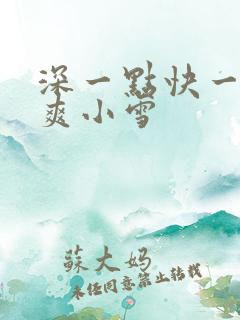 深一点快一点好爽小雪