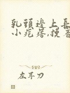 乳头边上长了个小疙瘩,摸着硬硬的