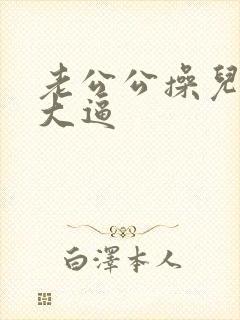 老公公操儿媳妇大逼