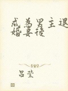 成为男主退婚未婚妻后