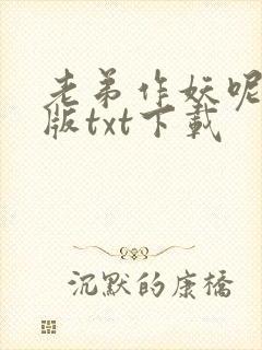 老弟作妖呢精校版txt下载